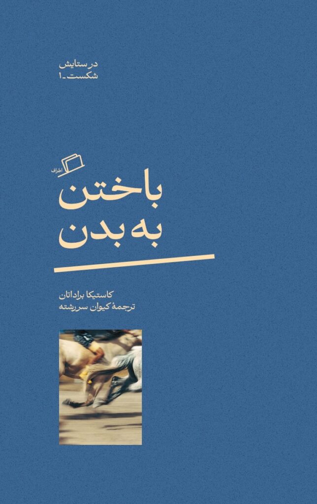 باختن به بدن - در ستایش شکست (1)، کاستیکا براداتان، رویا پورآذر، کیوان سررشته، نشر اطراف، نفیسه مرشدزاده، پژمان واسعی، الهام شوشتری زاده، زهرا خیریه، جستار فلسفی، گاندی، چوران، میشیما